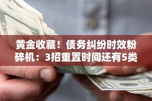 武汉黄金收藏！债务纠纷时效粉碎机：3招重置时间还有5类不设年限的特殊债务