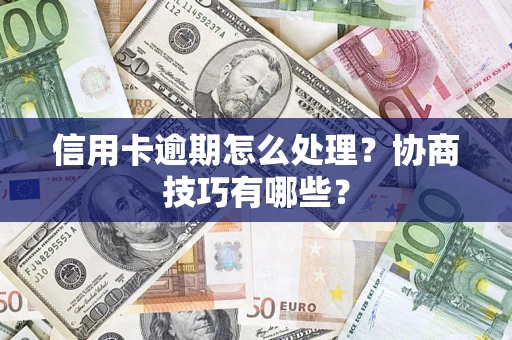 武汉信用卡逾期怎么处理？协商技巧有哪些？