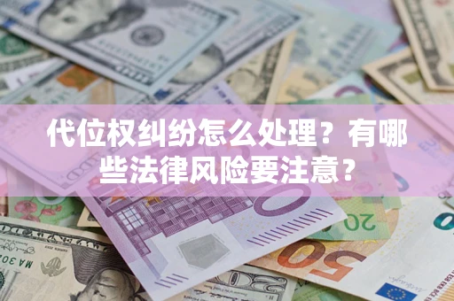 武汉代位权纠纷怎么处理？有哪些法律风险要注意？