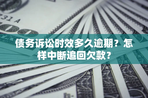 武汉债务诉讼时效多久逾期？怎样中断追回欠款？