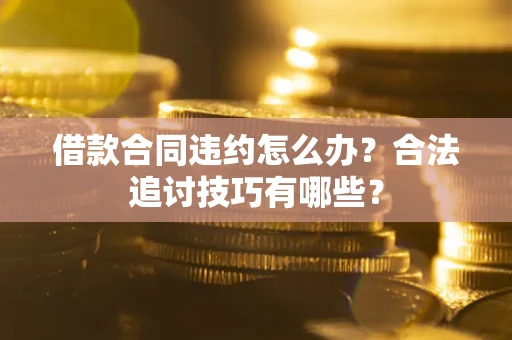 武汉借款合同违约怎么办？合法追讨技巧有哪些？