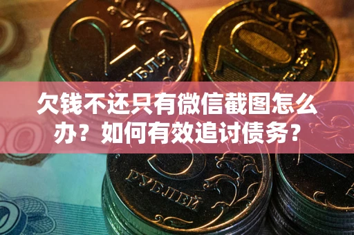武汉欠钱不还只有微信截图怎么办？如何有效追讨债务？