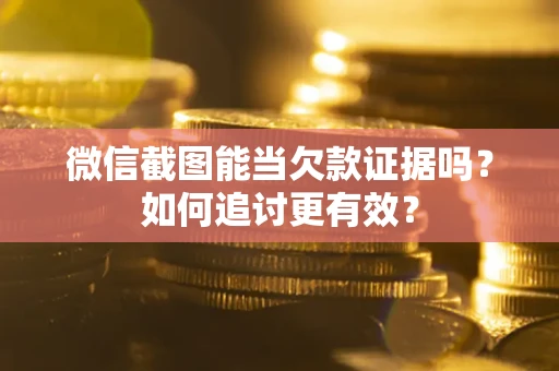 武汉微信截图能当欠款证据吗？如何追讨更有效？