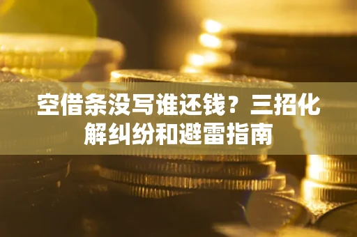 武汉空借条没写谁还钱？三招化解纠纷和避雷指南