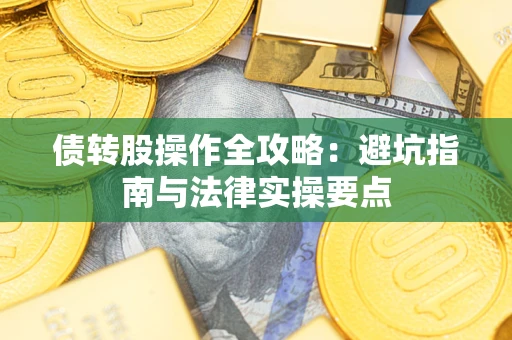 武汉债转股操作全攻略：避坑指南与法律实操要点
