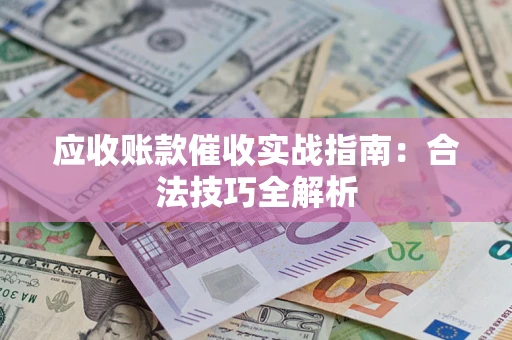 武汉应收账款催收实战指南：合法技巧全解析