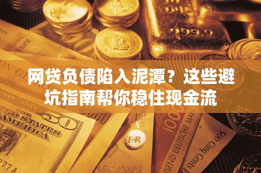 武汉网贷负债陷入泥潭？这些避坑指南帮你稳住现金流