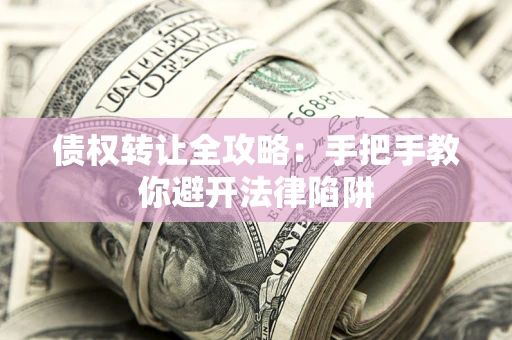武汉债权转让全攻略：手把手教你避开法律陷阱