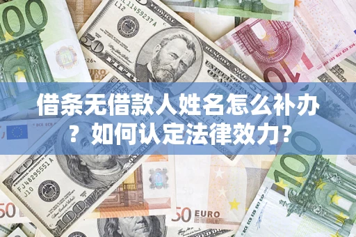 武汉借条无借款人姓名怎么补办？如何认定法律效力？