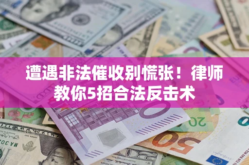 武汉遭遇非法催收别慌张！律师教你5招合法反击术