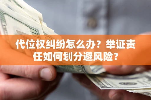 武汉代位权纠纷怎么办？举证责任如何划分避风险？