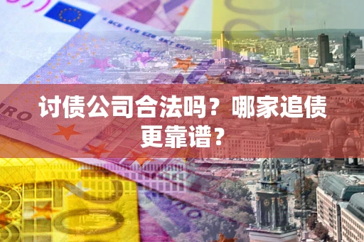 武汉讨债公司合法吗？哪家追债更靠谱？