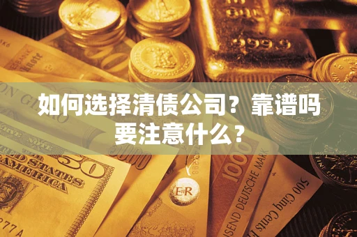 武汉如何选择清债公司？靠谱吗要注意什么？