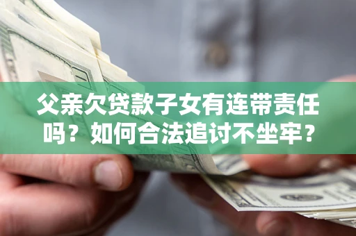 武汉父亲欠贷款子女有连带责任吗？如何合法追讨不坐牢？