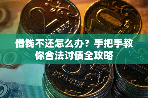 武汉借钱不还怎么办？手把手教你合法讨债全攻略