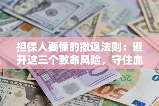 武汉担保人要懂的撤退法则：避开这三个致命风险，守住血汗钱