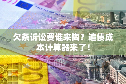 武汉欠条诉讼费谁来掏？追债成本计算器来了！