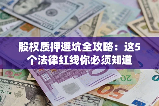 武汉股权质押避坑全攻略：这5个法律红线你必须知道