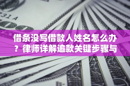 武汉借条没写借款人姓名怎么办？律师详解追款关键步骤与证据链构建