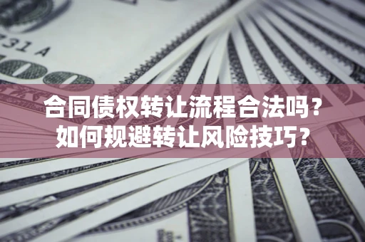 武汉合同债权转让流程合法吗？如何规避转让风险技巧？