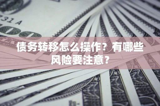 武汉债务转移怎么操作？有哪些风险要注意？