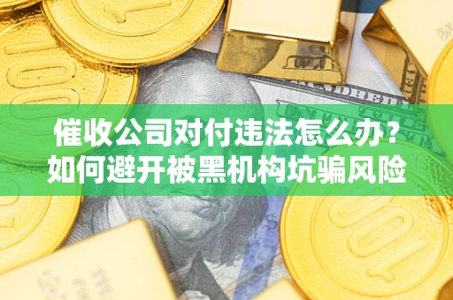 武汉催收公司对付违法怎么办？如何避开被黑机构坑骗风险