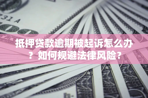武汉抵押贷款逾期被起诉怎么办？如何规避法律风险？