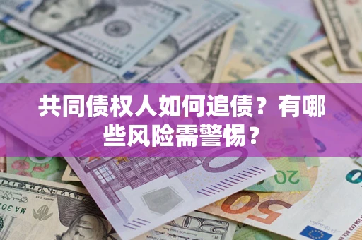 武汉共同债权人如何追债？有哪些风险需警惕？