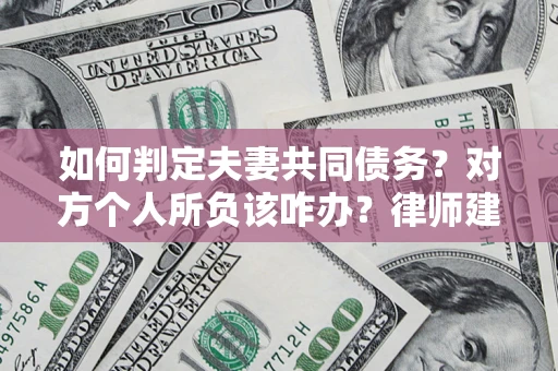 武汉如何判定夫妻共同债务？对方个人所负该咋办？律师建议