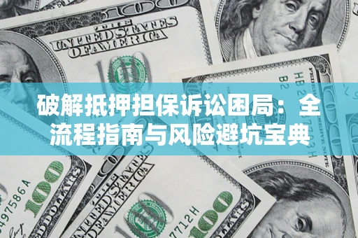 武汉破解抵押担保诉讼困局:全流程指南与风险避坑宝典 武汉破解抵押担保诉讼困局:全流程指南与风险避坑宝典