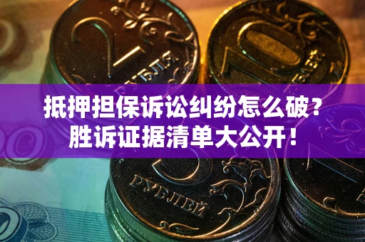 武汉抵押担保诉讼纠纷怎么破？胜诉证据清单大公开！