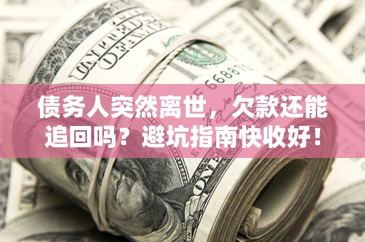 武汉债务人突然离世，欠款还能追回吗？避坑指南快收好！