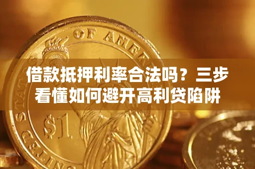 武汉借款抵押利率合法吗？三步看懂如何避开高利贷陷阱