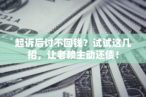 武汉起诉后讨不回钱？试试这几招，让老赖主动还债！