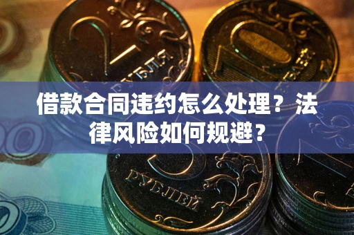 武汉借款合同违约怎么处理？法律风险如何规避？