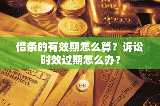 武汉借条的有效期怎么算？诉讼时效过期怎么办？