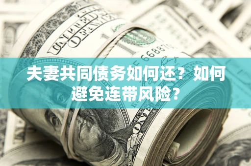 武汉夫妻共同债务如何还？如何避免连带风险？