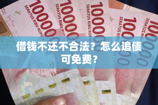 武汉借钱不还不合法？怎么追债可免费？