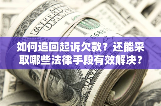 武汉如何追回起诉欠款？还能采取哪些法律手段有效解决？