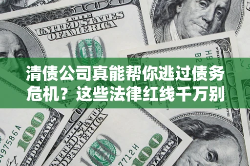 武汉清债公司真能帮你逃过债务危机？这些法律红线千万别踩