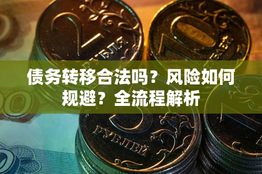 武汉债务转移合法吗？风险如何规避？全流程解析
