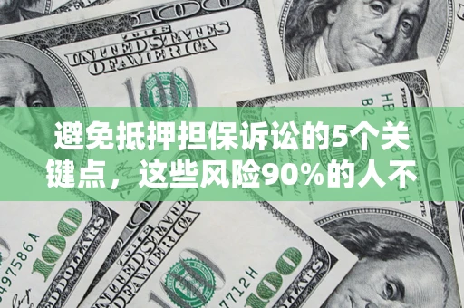 武汉避免抵押担保诉讼的5个关键点，这些风险90%的人不知道！