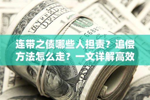 武汉连带之债哪些人担责？追偿方法怎么走？一文详解高效维权流程
