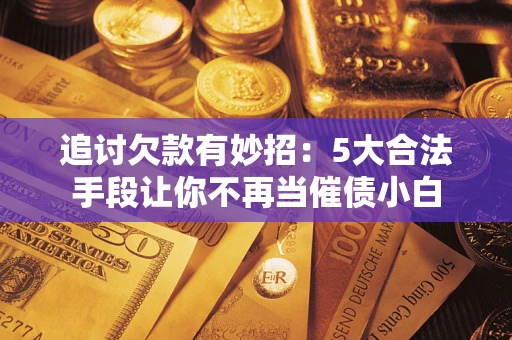 武汉追讨欠款有妙招：5大合法手段让你不再当催债小白