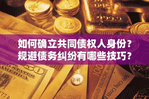 武汉如何确立共同债权人身份？规避债务纠纷有哪些技巧？