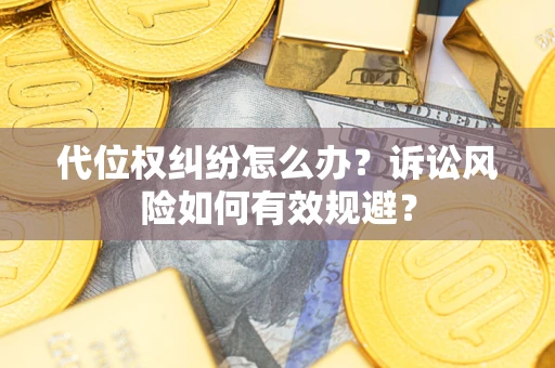 武汉代位权纠纷怎么办？诉讼风险如何有效规避？
