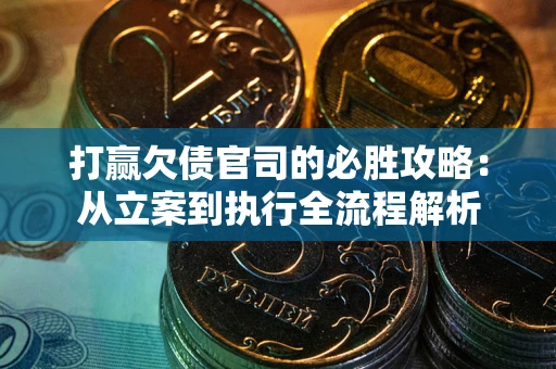 武汉打赢欠债官司的必胜攻略：从立案到执行全流程解析