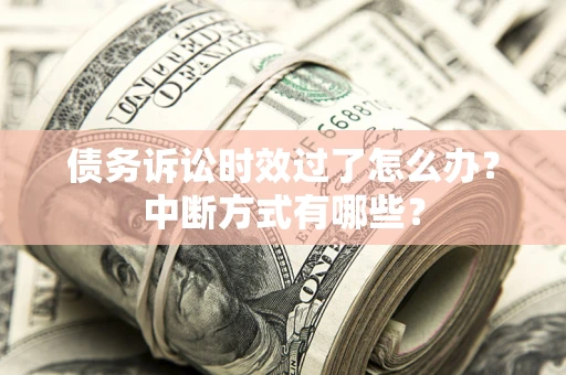 武汉债务诉讼时效过了怎么办？中断方式有哪些？