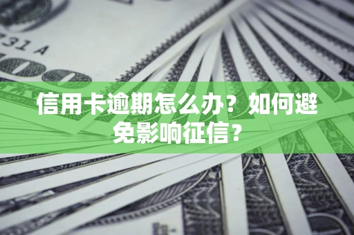 武汉信用卡逾期怎么办？如何避免影响征信？