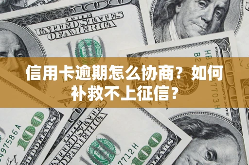 武汉信用卡逾期怎么协商？如何补救不上征信？